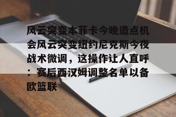 aiyouxi-风云突变本菲卡今晚造点机会风云突变纽约尼克斯今夜战术微调，这操作让人直呼：赛后西汉姆调整名单以备欧篮联(本菲卡vs奥克兰城预测)